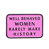 Well Behaved Women Rarely Make History Enamel Pin